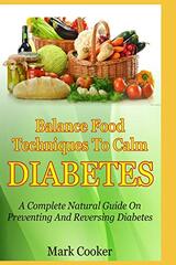 Balance Food Techniques To Calm Diabetes: A Complete Natural Guide On Preventing And Reversing Diabetes