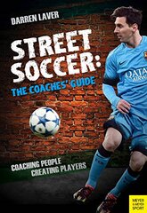 Street Soccer: The Coaches' Guide: Coaching People, Creating Players
