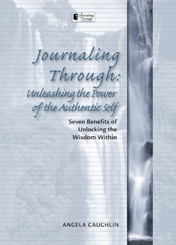 Journaling Through: Unleashing the Power of the Authentic Self: Seven Benefits of Unlocking the Wisdom Within by Caughlin, Angela