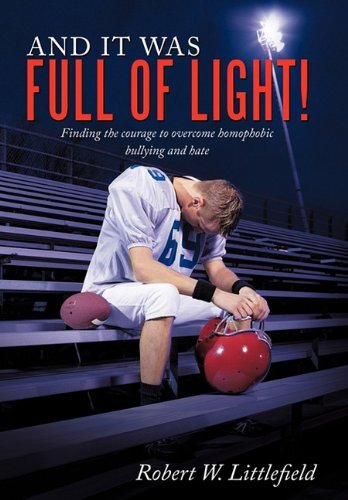 And It Was Full of Light!: Finding the Courage to Overcome Homophobic Bullying and Hate by Littlefield, Robert W.