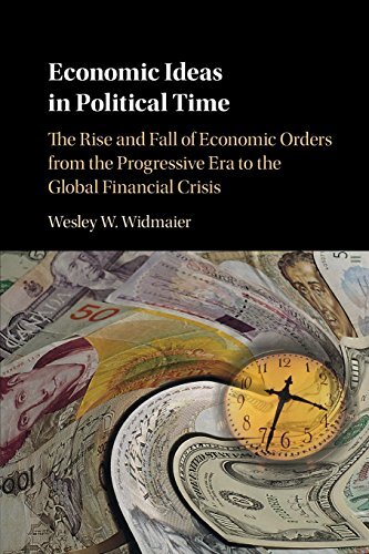 Economic Ideas in Political Time: The Rise and Fall of Economic Orders from the Progressive Era to the Global Financial Crisis