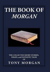 The Book of Morgan: The Collected Short Stories, Essays and Fantastic Tales