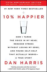 10% Happier: How I Tamed the Voice in My Head, Reduced Stress Without Losing My Edge, and Found Self-help That Actually Works--a True Story