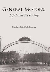 General Motors: Life Inside the Factory: One Blue-collar Worker's Journey by Gall, Richard Thomas