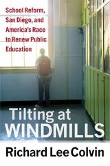 Tiltingat Windmills: School Reform, San Diego, and America's Race to Renew Public Education by Colvin, Richard Lee