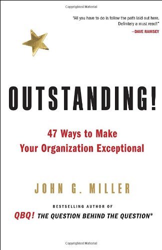 Outstanding!: 47 Ways to Make Your Organization Exceptional by Miller, John G.