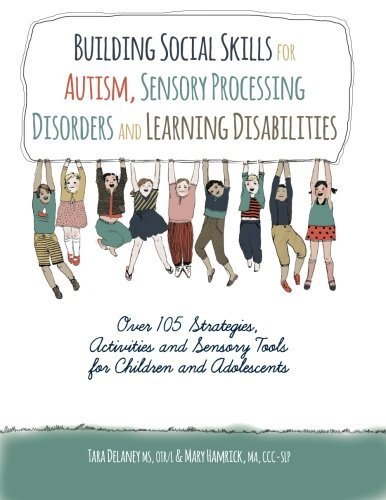 Building Social Skills for Autism, Sensory Processing Disorders and Learning Disabilities: Over 105 Strategies, Activities and Sensory Tools for Children and Adolescents