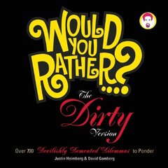 Would You Rather...? The Dirty Version: Over 700 Devilishly Demented Dilemmas to Ponder by Heimberg, Justin/ Gomberg, David