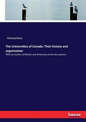 The Universities of Canada: Their history and organization: With an outline of British and American university systems