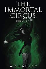The Immortal Circus: Final Act by Kahler, A. R.