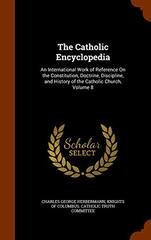 The Catholic Encyclopedia: An International Work Of Reference On The Constitution, Doctrine, Discipline, And History Of The Catholic Church, Volume 8