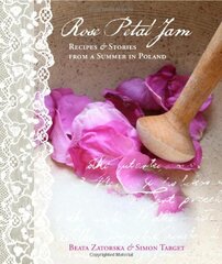 Rose Petal Jam: Recipes & Stories from a Summer in Poland