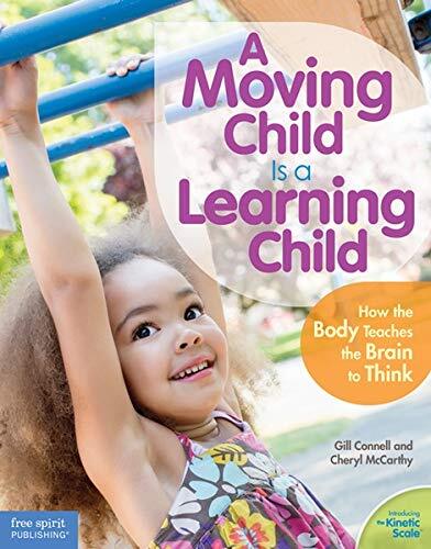 A Moving Child Is a Learning Child: How the Body Teaches the Brain to Think (Birth to Age 7)