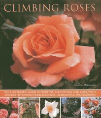 Climbing Roses: An Illustrated Guide to Varieties, Cultivation and Care, With Step-By-Step Instructions and Over 160 Beautiful Photographs