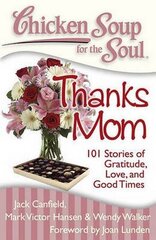 Chicken Soup for the Soul Thanks Mom: 101 Stories of Gratitude, Love and Good Times