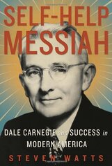 Self-Help Messiah: Dale Carnegie and Success in Modern America by Watts, Steven