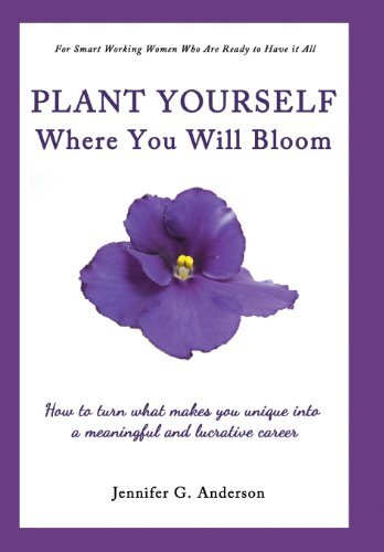 Plant Yourself Where You Will Bloom: How to Turn What Makes You Unique into a Meaningful and Lucrative Career by Anderson, Jennifer G.