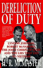 Dereliction of Duty: Lyndon Johnson, Robert McNamara, the Joint Chiefs of Staff and the Lies That Led to Vietnam
