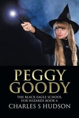 Peggy Goody: The Black Eagle School for Wizards by Hudson, Charles S.