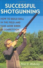 Successful Shotgunning: How to Build Skill in the Field and Take More Birds in Competition by Blakeley, Peter F.