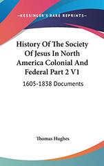 History Of The Society Of Jesus In North America Colonial And Federal Part 2 V1: 1605-1838 Documents