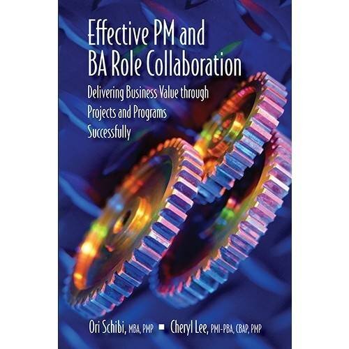 Effective PM and BA Role Collaboration: Delivering Business Value Through Projects and Programs Successfully by Schibi, Ori/ Lee, Cheryl
