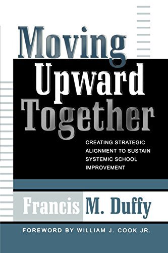 Moving Upward Together: Creating Strategic Alignment to Sustain Systemic School Improvement by Duffy, Francis M.