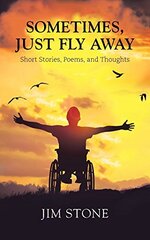 Sometimes, Just Fly Away: Short Stories, Poems, and Thoughts