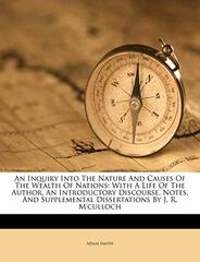 An Inquiry Into The Nature And Causes Of The Wealth Of Nations: With A Life Of The Author, An Introductory Discourse, Notes, And Supplemental Dissertations By J. R. M'culloch