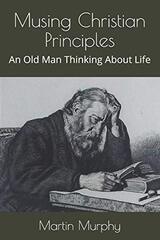 Musing Christian Principles: An Old Man Thinking About Life
