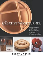 The Creative Woodturner: Inspiring Ideas and Projects for Developing Your Own Woodturning Style by Martin, Terry