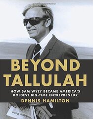 Beyond Tallulah: How Sam Wyly Became America's Boldest Big-Time Entrepreneur by Wyly, Sam/ Hamilton, Dennis