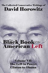 Black Book of the American Left: The Collected Conservative Writings of David Horowitz: The Left in Power: Clinton to Obama