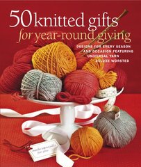 50 knitted gifts for year-round giving: Designs for Every Season and Occasion Featuring the Universal Yarn Deluxe Worsted