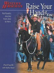 Raise Your Hand If You Love Horses: Pat Parelli's Journey From Zero To Hero by Parelli, Pat/ Swan, Kathy