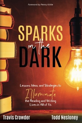 Sparks in the Dark: Lessons, Ideas and Strategies to Illuminate the Reading and Writing Lives in All of Us