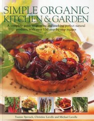 Simple Organic Kitchen & Garden: A Complete Guide to Growing and Cooking Perfect Natural Produce, With Over 150 Step-by-Step Recipes