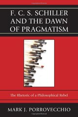 F. C. S. Schiller and the Dawn of Pragmatism by Porrovecchio, Mark J.