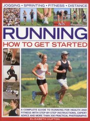 Running: How to Get Started: A Complete Guide to Running for Health and Fitness With Step-by-Step Instructions, Expert Advice and More Than 300 Practical Photo