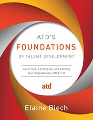 Atd’s Foundations of Talent Development: Launching, Leveraging, and Leading Your Organization’s Td Effort