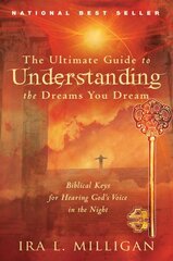 The Ultimate Guide to Understanding the Dreams You Dream: Biblical Keys for Hearing God's Voice in the Night by Milligan, Ira
