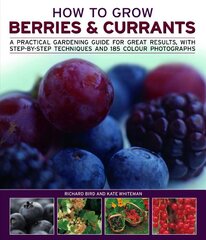 How to Grow Berries & Currants: A Practical Gardening Guide to Growing Strawberries, Blueberries and Other Soft Fruits, With Step-By-Step Techniques and 150 Photographs