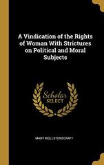 A Vindication of the Rights of Woman With Strictures on Political and Moral Subjects