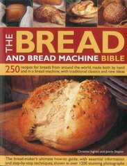 The Bread and Bread Machine Bible: 250 Recipes for Breads from Around the World, Made Both by Hand and in a Bread Machine, With Traditional Classics and New Ideas