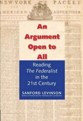 An Argument Open to All: Reading the Federalist in the Twenty-First Century by Levinson, Sanford