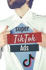 Super Tiktok Ads: The ultimate manual for mastering TikTok ads