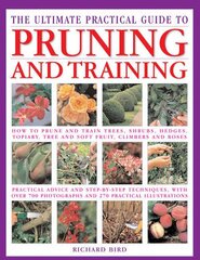 The Ultimate Practical Guide to Pruning and Training: How To Prune And Train Trees, Shrubs, Hedges, Topiary, Tree And Soft Fruit, Climbers And Roses