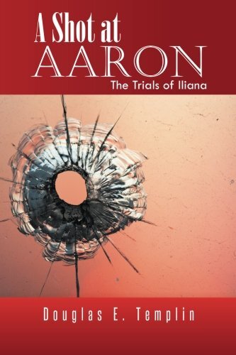 A Shot at Aaron: The Trials of Iliana by Templin, Douglas E.