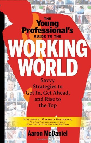 The Young Professional's Guide to the Working World: Savvy Strategies to Get in, Get Ahead, and Rise to the Top