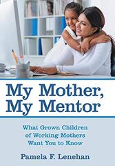 My Mother, My Mentor: What Grown Children of Working Mothers Want You to Know by Lenehan, Pamela F.